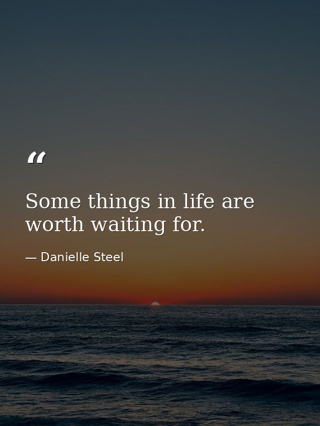 Some things in life are worth waiting for. — Danielle Steel