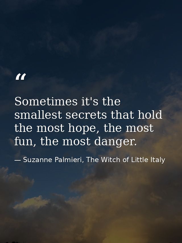 Sometimes it's the smallest secrets that hold the most hope, the most fun, the most danger. — Suzanne Palmieri, The Witch of Little Italy