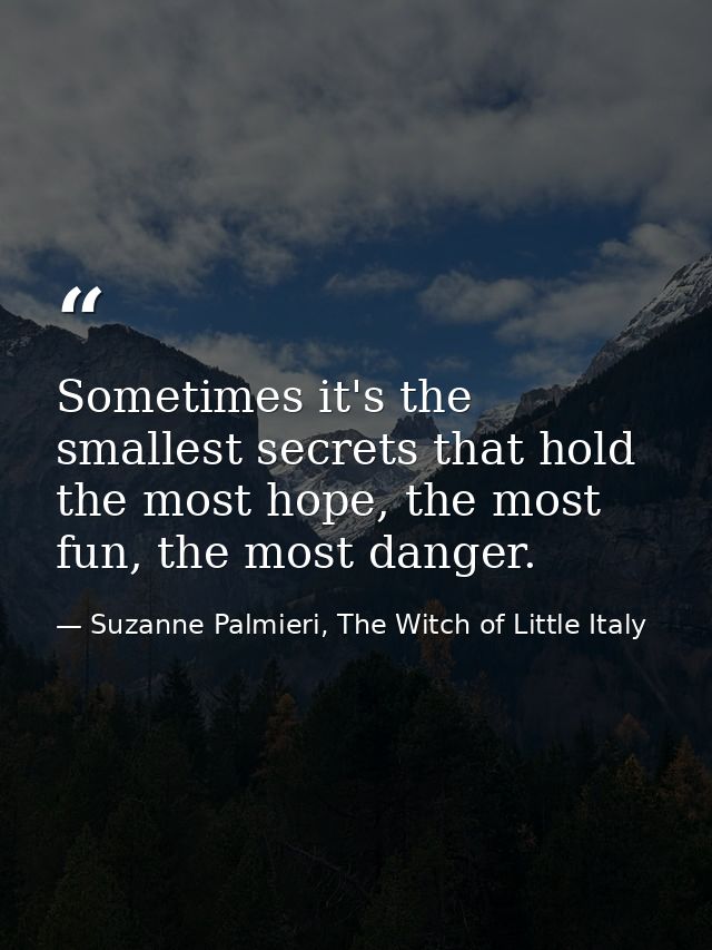 Sometimes it's the smallest secrets that hold the most hope, the most fun, the most danger. — Suzanne Palmieri, The Witch of Little Italy