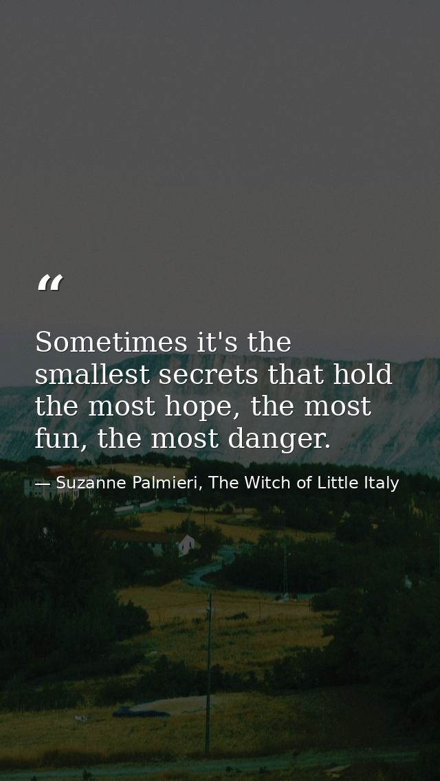 Sometimes it's the smallest secrets that hold the most hope, the most fun, the most danger. — Suzanne Palmieri, The Witch of Little Italy