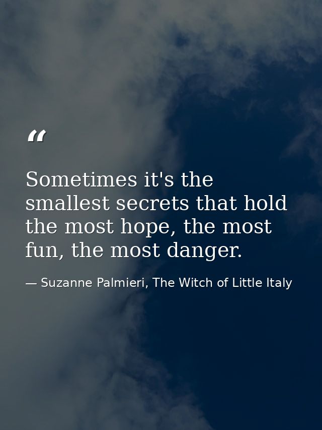 Sometimes it's the smallest secrets that hold the most hope, the most fun, the most danger. — Suzanne Palmieri, The Witch of Little Italy
