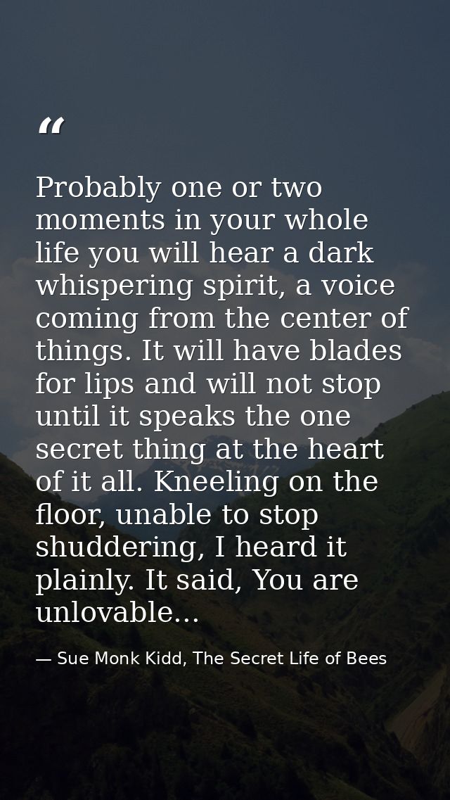 Probably one or two moments in your whole life you will hear a dark whispering spirit, a voice coming from the center of — Sue Monk Kidd, The Secret Life of Bees