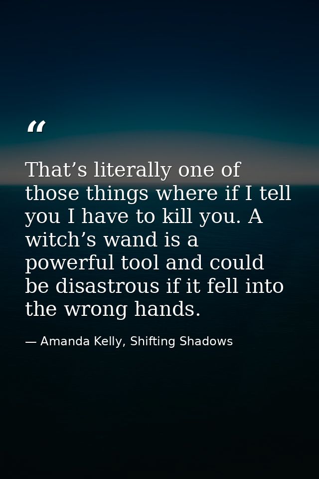 That’s literally one of those things where if I tell you I have to kill you. A witch’s wand is a powerful tool and could — Amanda Kelly, Shifting Shadows