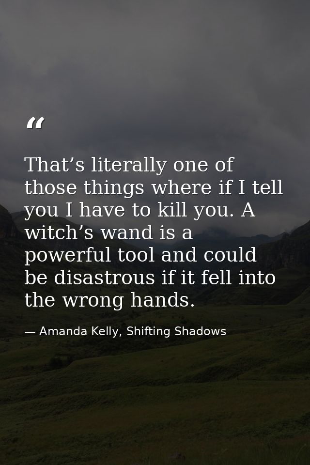 That’s literally one of those things where if I tell you I have to kill you. A witch’s wand is a powerful tool and could — Amanda Kelly, Shifting Shadows