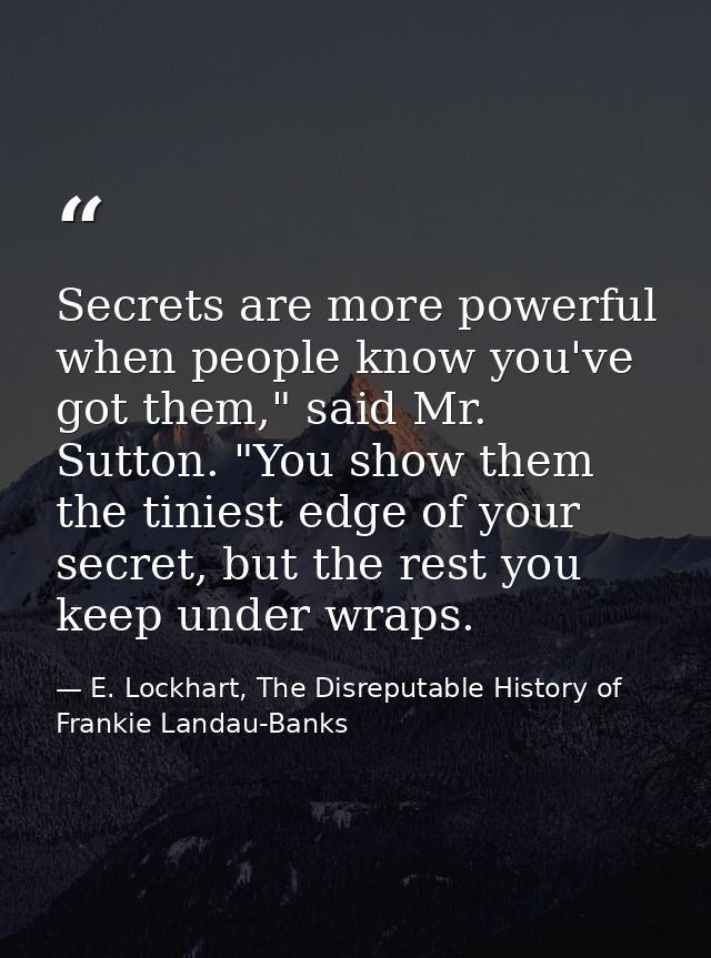 Secrets are more powerful when people know you've got them," said Mr. Sutton. "You show them the tiniest edge of your se — E. Lockhart, The Disreputable History of Frankie Landau-Banks