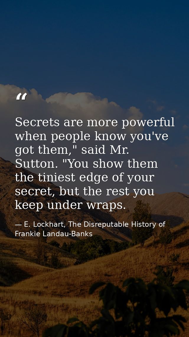 Secrets are more powerful when people know you've got them," said Mr. Sutton. "You show them the tiniest edge of your se — E. Lockhart, The Disreputable History of Frankie Landau-Banks