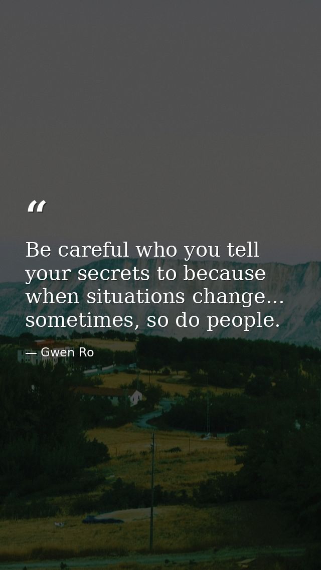 Be careful who you tell your secrets to because when situations change... sometimes, so do people. — Gwen Ro