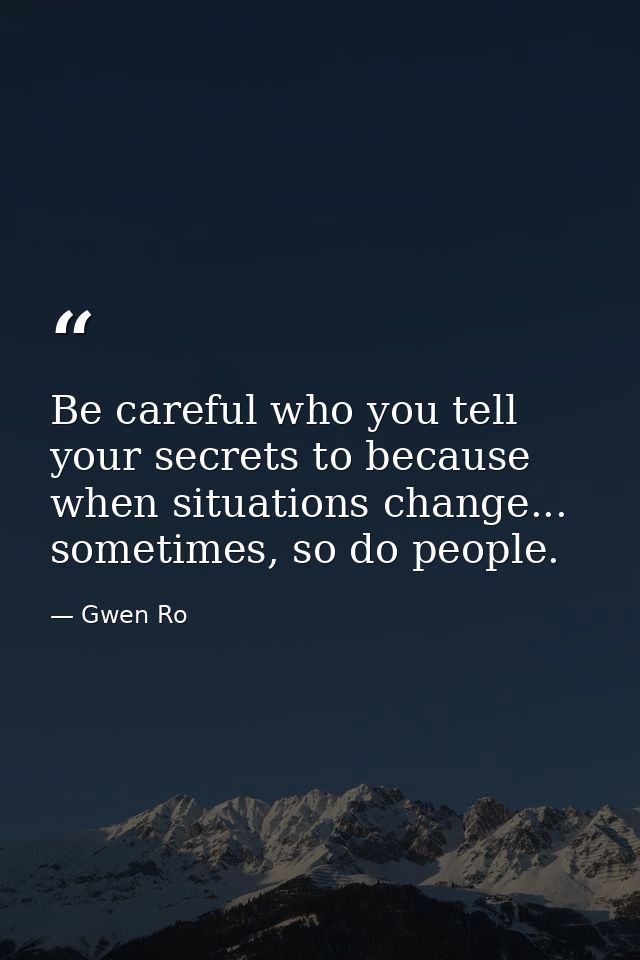 Be careful who you tell your secrets to because when situations change... sometimes, so do people. — Gwen Ro