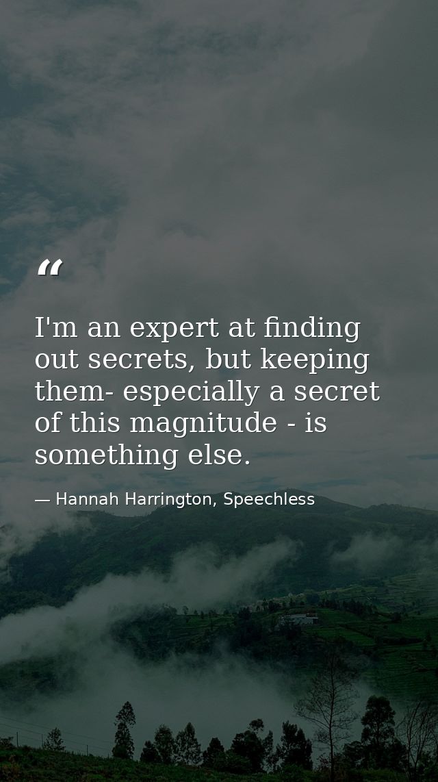 I'm an expert at finding out secrets, but keeping them- especially a secret of this magnitude - is something else. — Hannah Harrington, Speechless