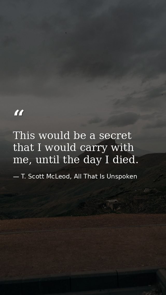 This would be a secret that I would carry with me, until the day I died. — T. Scott McLeod, All That Is Unspoken