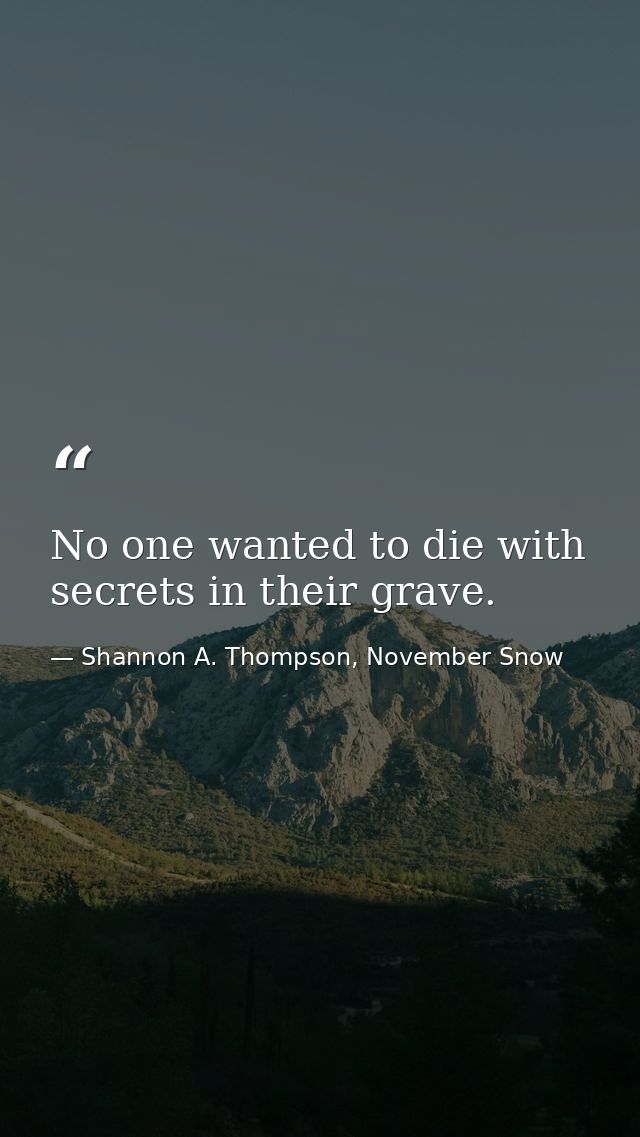 No one wanted to die with secrets in their grave. — Shannon A. Thompson, November Snow