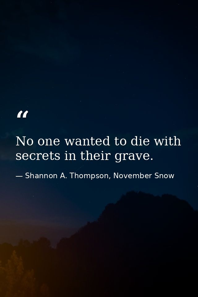 No one wanted to die with secrets in their grave. — Shannon A. Thompson, November Snow