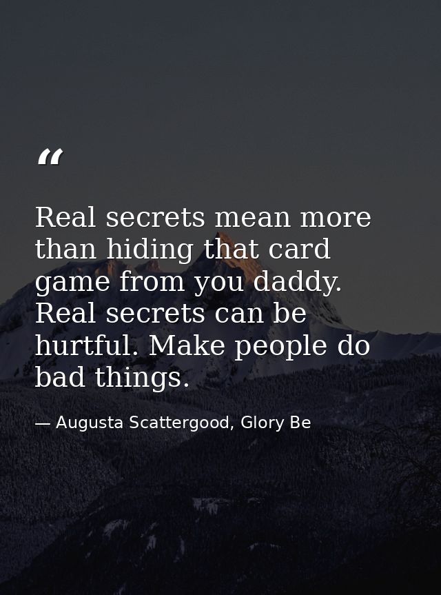 Real secrets mean more than hiding that card game from you daddy. Real secrets can be hurtful. Make people do bad things — Augusta Scattergood, Glory Be
