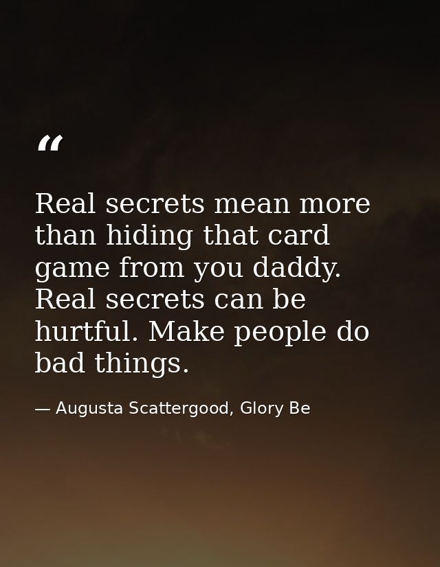 Real secrets mean more than hiding that card game from you daddy. Real secrets can be hurtful. Make people do bad things — Augusta Scattergood, Glory Be
