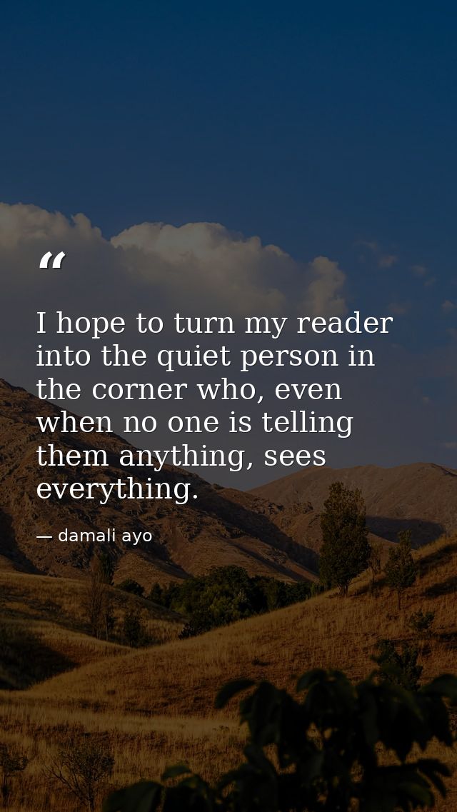 I hope to turn my reader into the quiet person in the corner who, even when no one is telling them anything, sees everyt — damali ayo