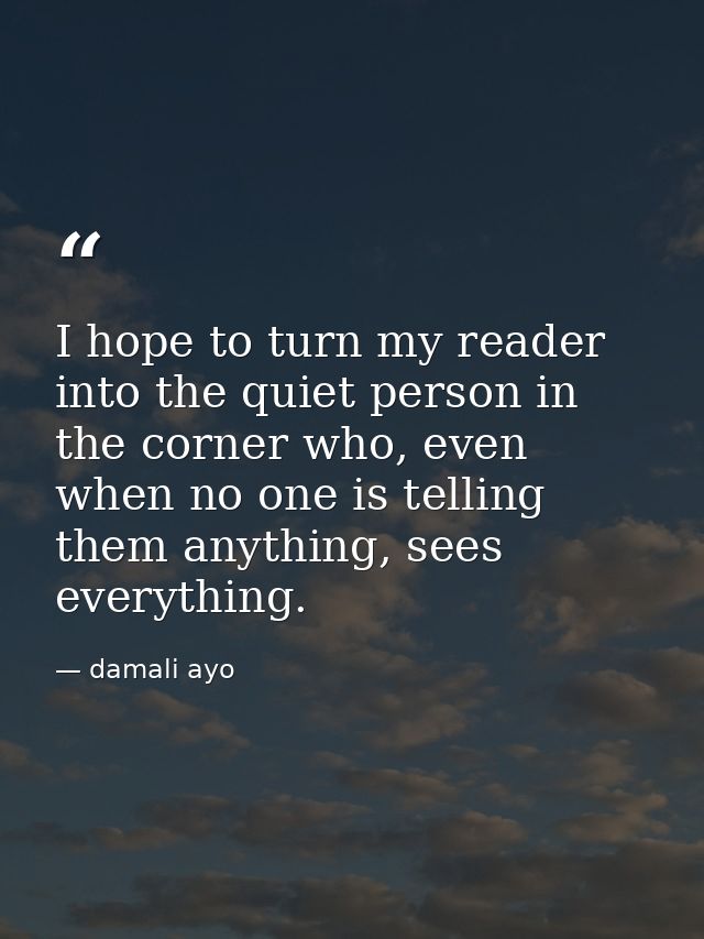 I hope to turn my reader into the quiet person in the corner who, even when no one is telling them anything, sees everyt — damali ayo