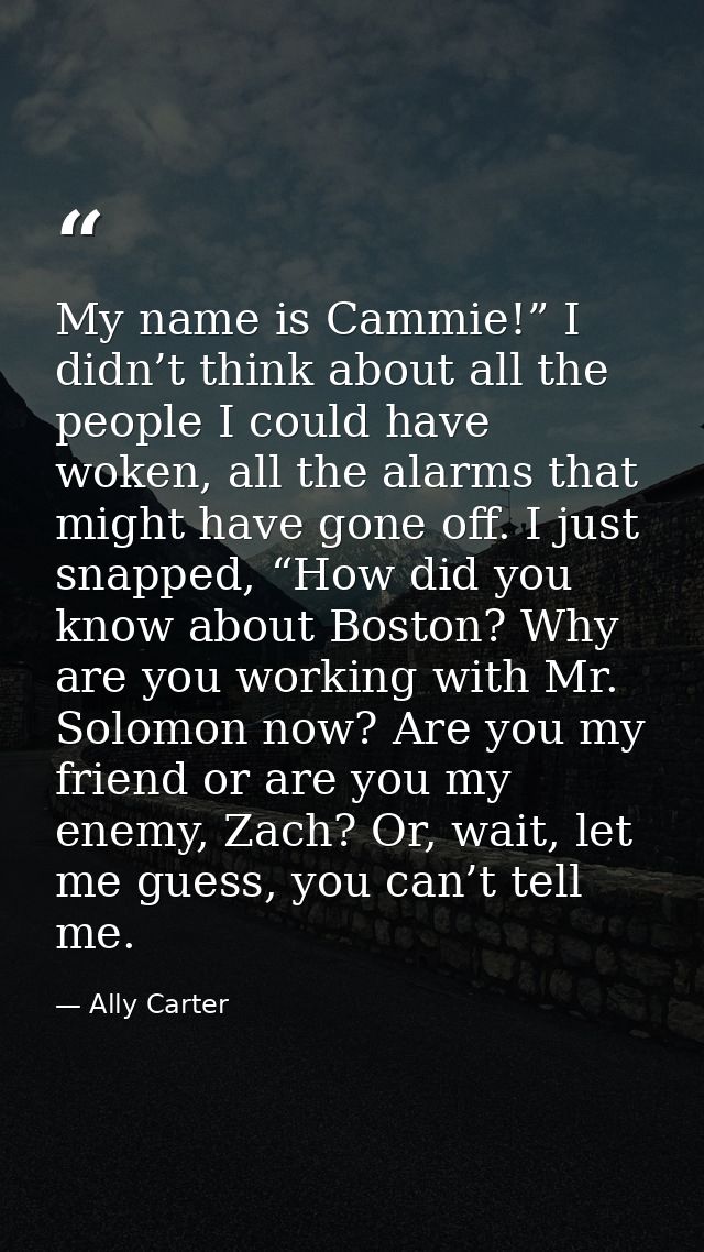 My name is Cammie!” I didn’t think about all the people I could have woken, all the alarms that might have gone off. I j — Ally Carter
