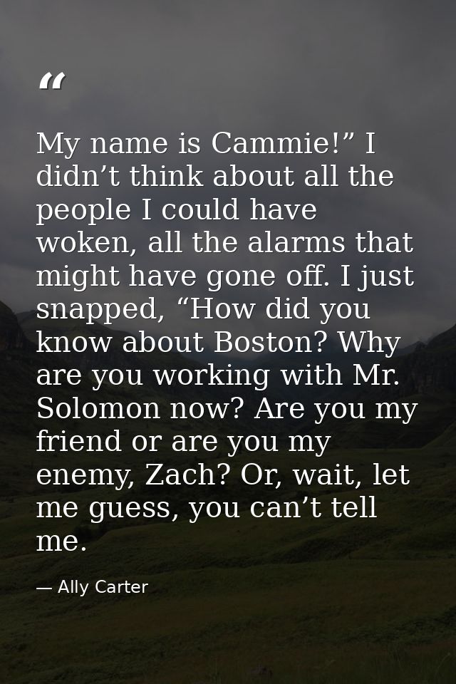 My name is Cammie!” I didn’t think about all the people I could have woken, all the alarms that might have gone off. I j — Ally Carter