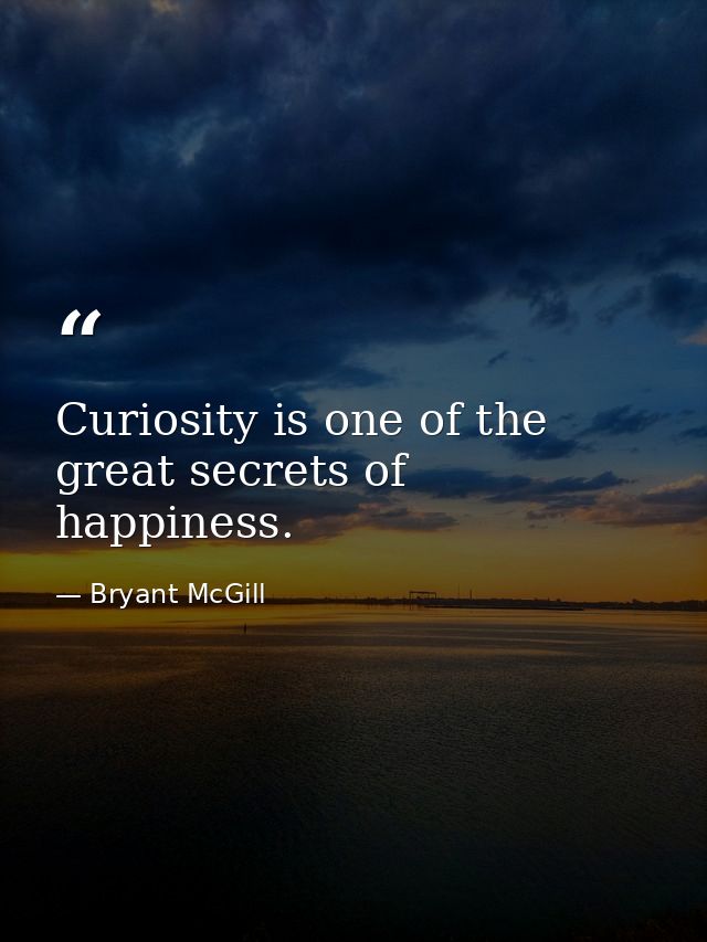 Curiosity is one of the great secrets of happiness. — Bryant McGill
