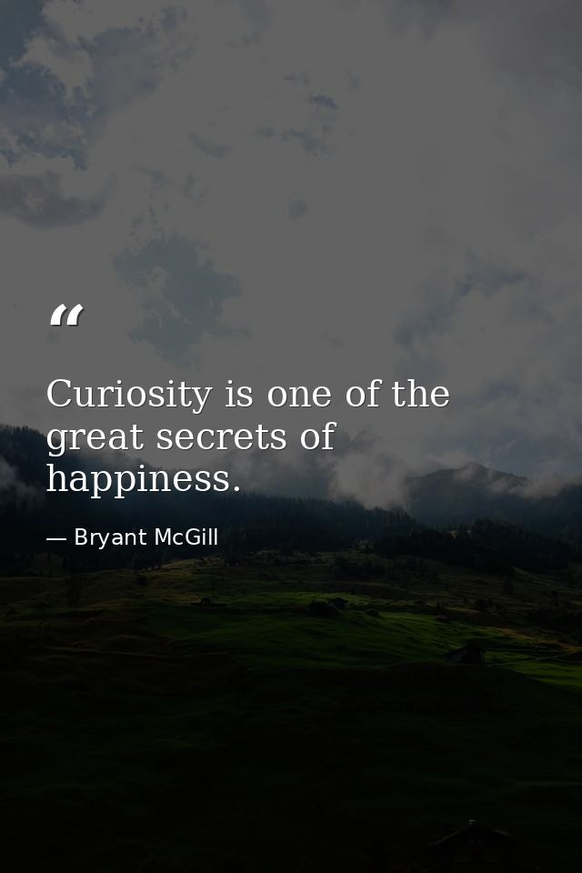 Curiosity is one of the great secrets of happiness. — Bryant McGill