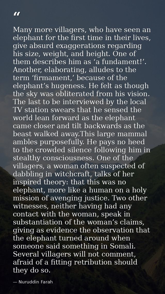 Many more villagers, who have seen an elephant for the first time in their lives, give absurd exaggerations regarding hi — Nuruddin Farah