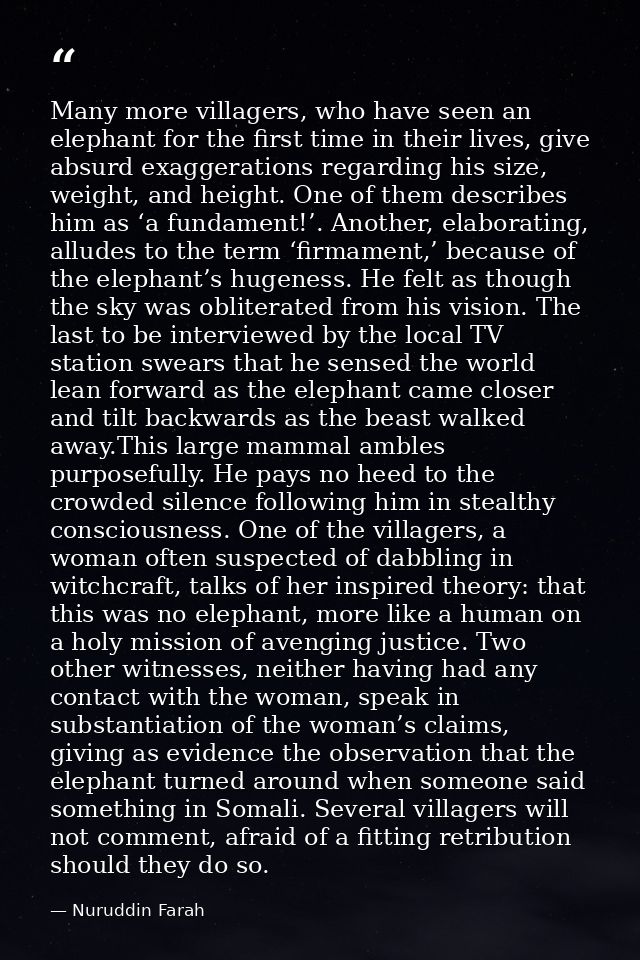 Many more villagers, who have seen an elephant for the first time in their lives, give absurd exaggerations regarding hi — Nuruddin Farah