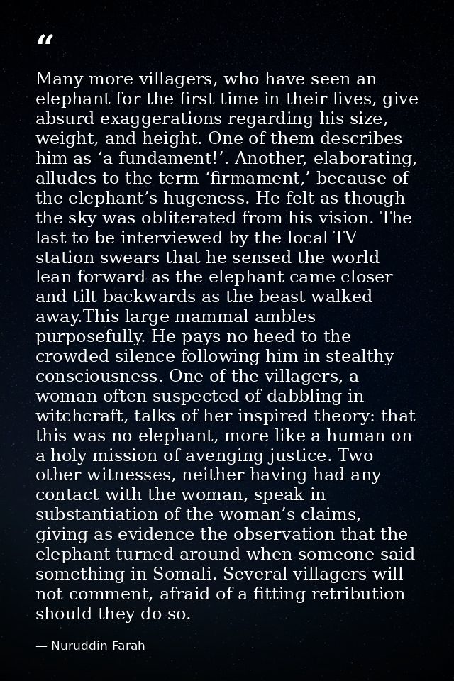 Many more villagers, who have seen an elephant for the first time in their lives, give absurd exaggerations regarding hi — Nuruddin Farah