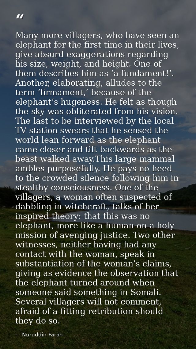 Many more villagers, who have seen an elephant for the first time in their lives, give absurd exaggerations regarding hi — Nuruddin Farah