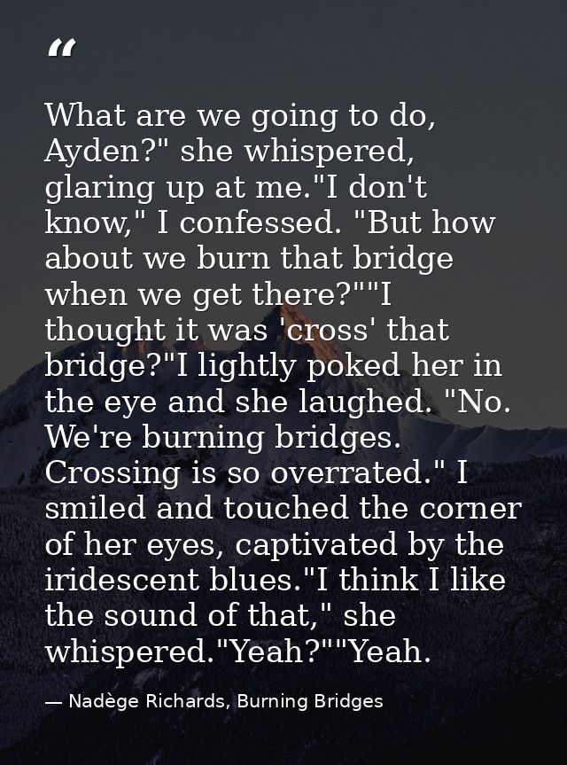 What are we going to do, Ayden?" she whispered, glaring up at me."I don't know," I confessed. "But how about we burn tha — Nadège Richards, Burning Bridges