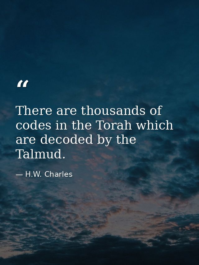 There are thousands of codes in the Torah which are decoded by the Talmud. — H.W. Charles