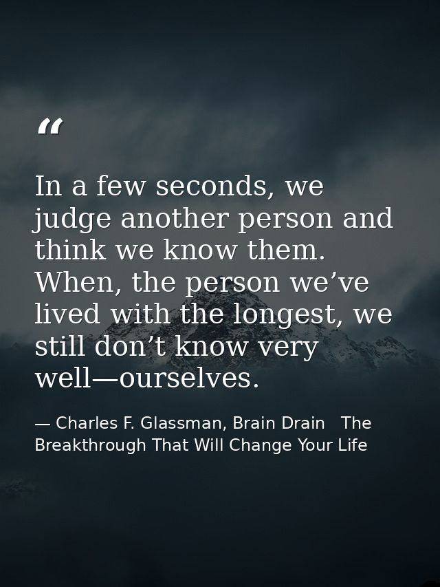 In a few seconds, we judge another person and think we know them. When, the person we’ve lived with the longest, we stil — Charles F. Glassman, Brain Drain   The Breakthrough That Will Change Your Life