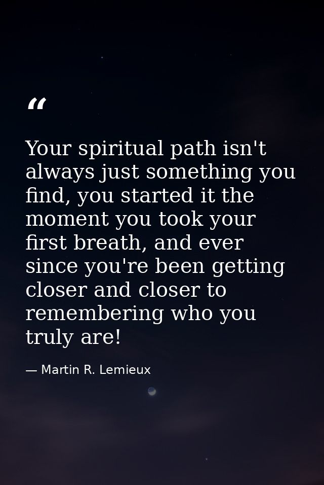 Your spiritual path isn't always just something you find, you started it the moment you took your first breath, and ever — Martin R. Lemieux