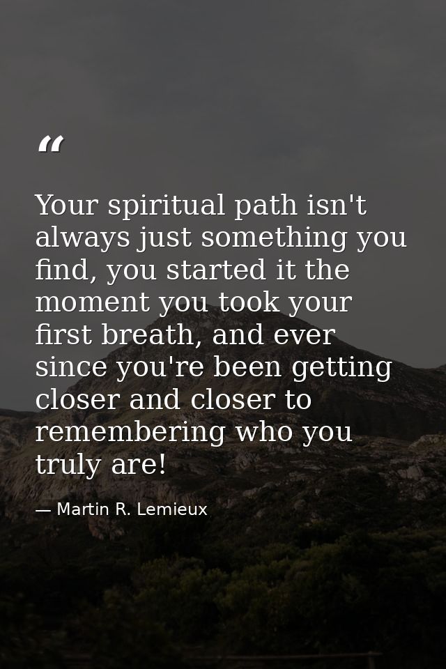 Your spiritual path isn't always just something you find, you started it the moment you took your first breath, and ever — Martin R. Lemieux
