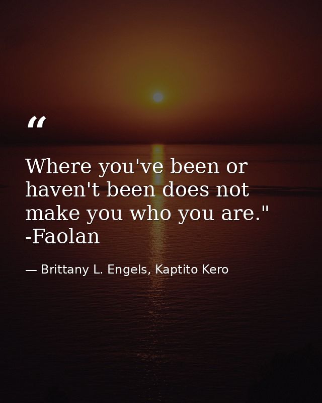 Where you've been or haven't been does not make you who you are." -Faolan — Brittany L. Engels, Kaptito Kero