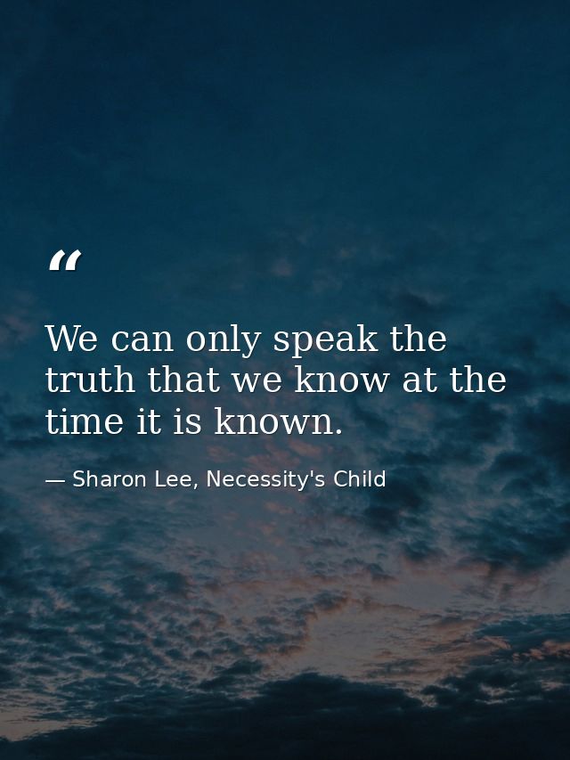 We can only speak the truth that we know at the time it is known. — Sharon Lee, Necessity's Child