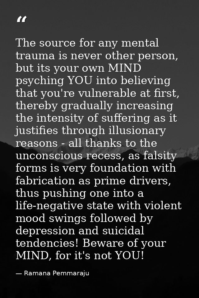 The source for any mental trauma is never other person, but its your own MIND psyching YOU into believing that you're vu — Ramana Pemmaraju