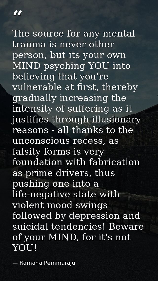 The source for any mental trauma is never other person, but its your own MIND psyching YOU into believing that you're vu — Ramana Pemmaraju