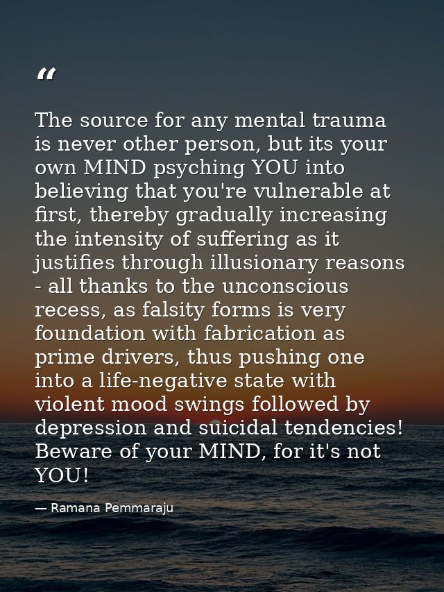 The source for any mental trauma is never other person, but its your own MIND psyching YOU into believing that you're vu — Ramana Pemmaraju
