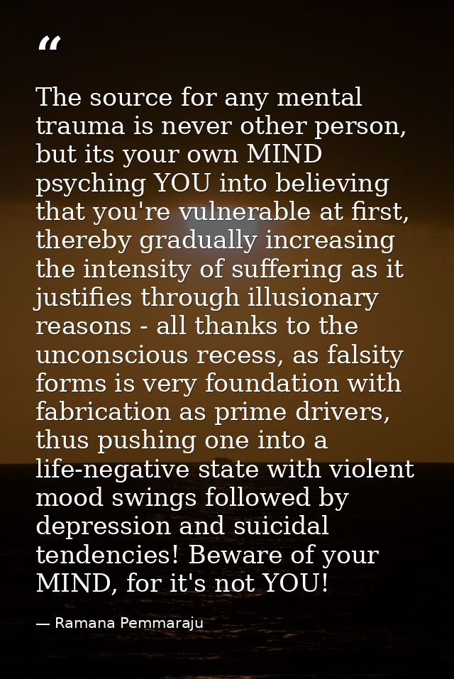 The source for any mental trauma is never other person, but its your own MIND psyching YOU into believing that you're vu — Ramana Pemmaraju