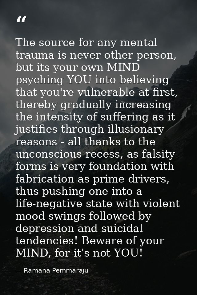 The source for any mental trauma is never other person, but its your own MIND psyching YOU into believing that you're vu — Ramana Pemmaraju