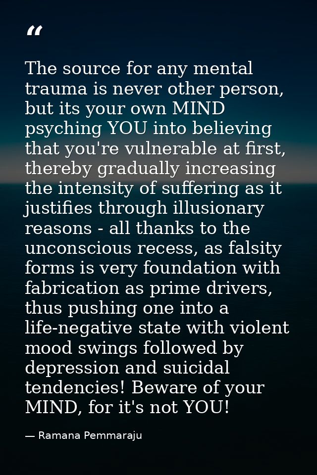 The source for any mental trauma is never other person, but its your own MIND psyching YOU into believing that you're vu — Ramana Pemmaraju