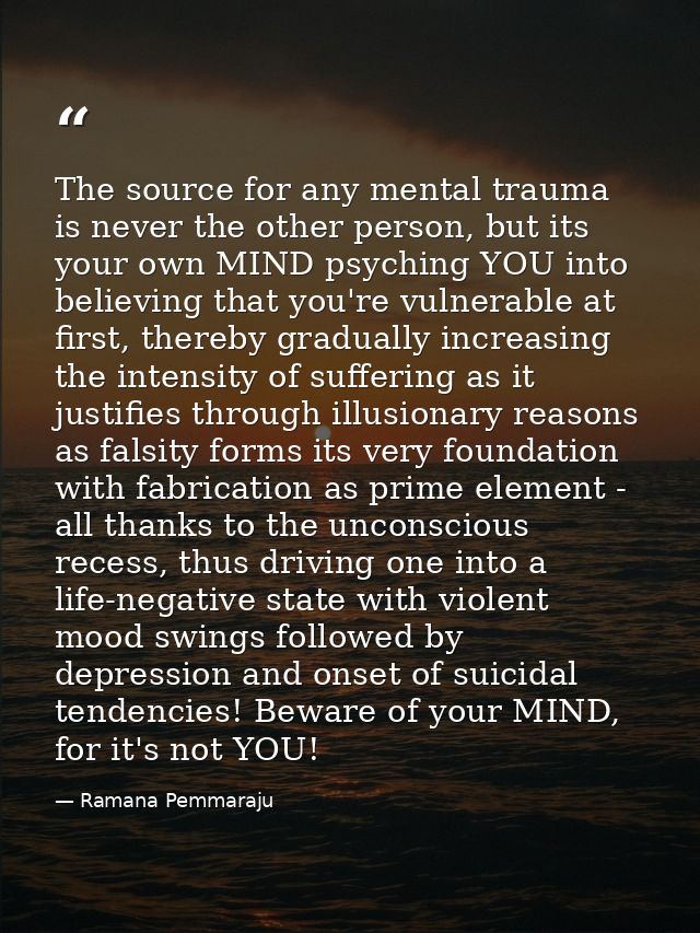 The source for any mental trauma is never the other person, but its your own MIND psyching YOU into believing that you'r — Ramana Pemmaraju