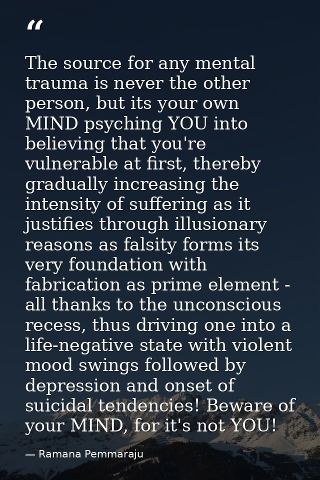 The source for any mental trauma is never the other person, but its your own MIND psyching YOU into believing that you'r — Ramana Pemmaraju