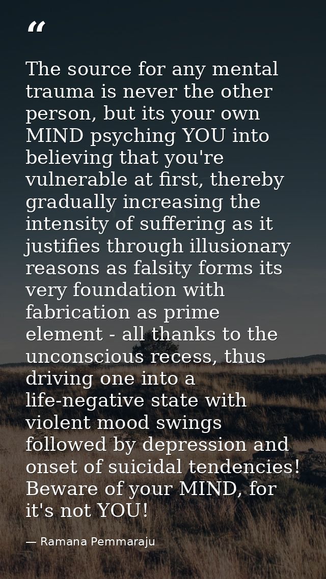 The source for any mental trauma is never the other person, but its your own MIND psyching YOU into believing that you'r — Ramana Pemmaraju