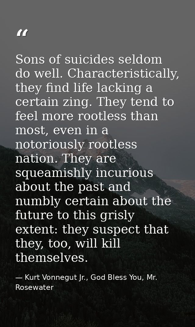 Sons of suicides seldom do well. Characteristically, they find life lacking a certain zing. They tend to feel more rootl — Kurt Vonnegut Jr., God Bless You, Mr. Rosewater