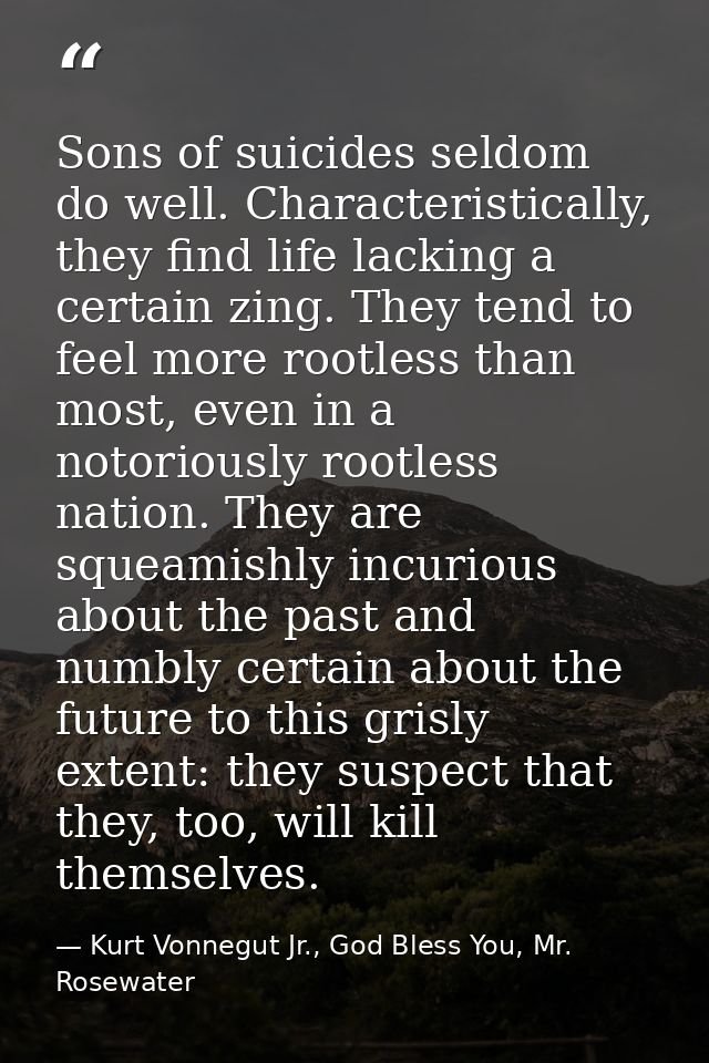Sons of suicides seldom do well. Characteristically, they find life lacking a certain zing. They tend to feel more rootl — Kurt Vonnegut Jr., God Bless You, Mr. Rosewater
