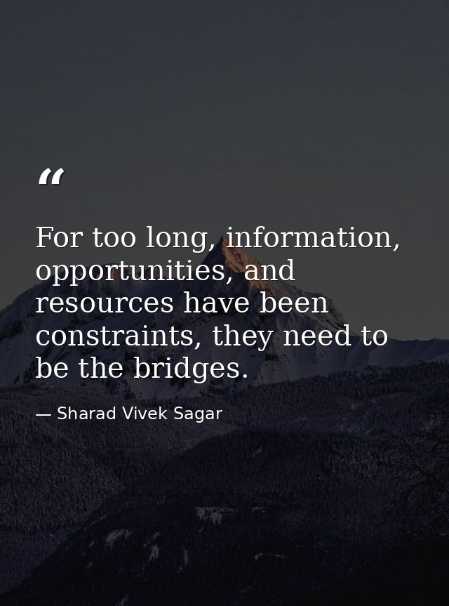 For too long, information, opportunities, and resources have been constraints, they need to be the bridges. — Sharad Vivek Sagar