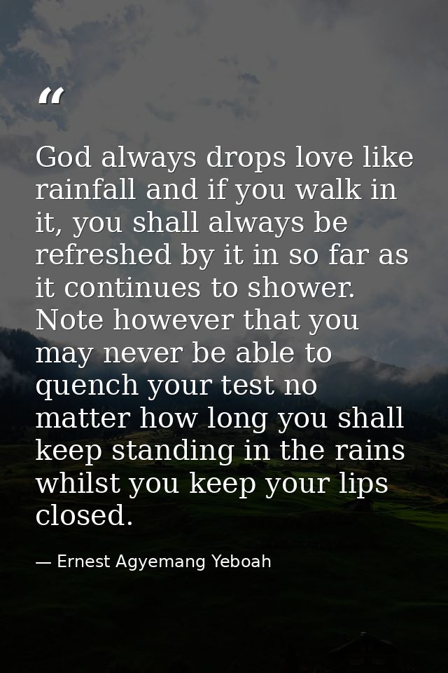 God always drops love like rainfall and if you walk in it, you shall always be refreshed by it in so far as it continues — Ernest Agyemang Yeboah