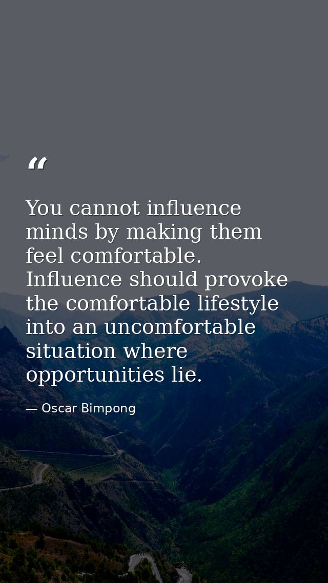 You cannot influence minds by making them feel comfortable. Influence should provoke the comfortable lifestyle into an u — Oscar Bimpong