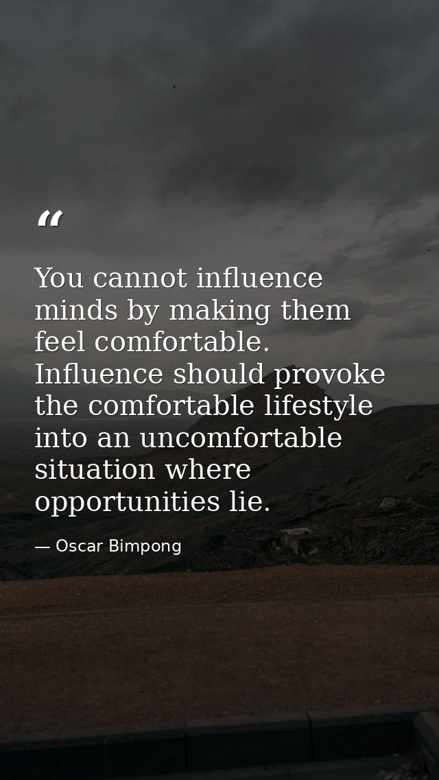 You cannot influence minds by making them feel comfortable. Influence should provoke the comfortable lifestyle into an u — Oscar Bimpong